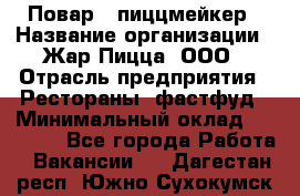 Повар - пиццмейкер › Название организации ­ Жар Пицца, ООО › Отрасль предприятия ­ Рестораны, фастфуд › Минимальный оклад ­ 22 000 - Все города Работа » Вакансии   . Дагестан респ.,Южно-Сухокумск г.